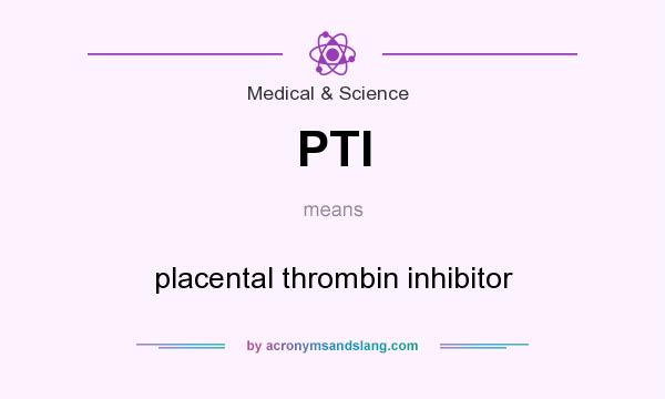 What does PTI mean? It stands for placental thrombin inhibitor