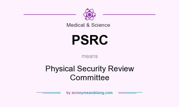 What does PSRC mean? It stands for Physical Security Review Committee