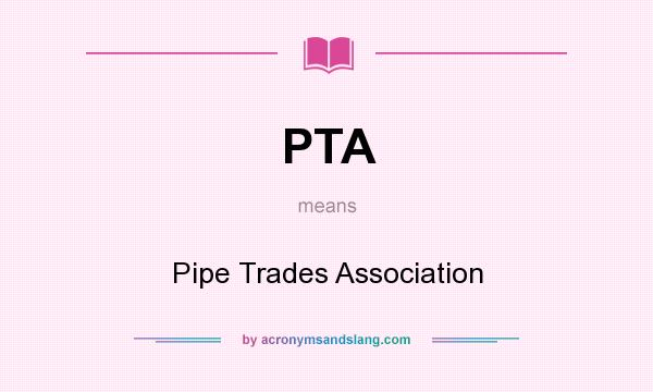 What does PTA mean? It stands for Pipe Trades Association