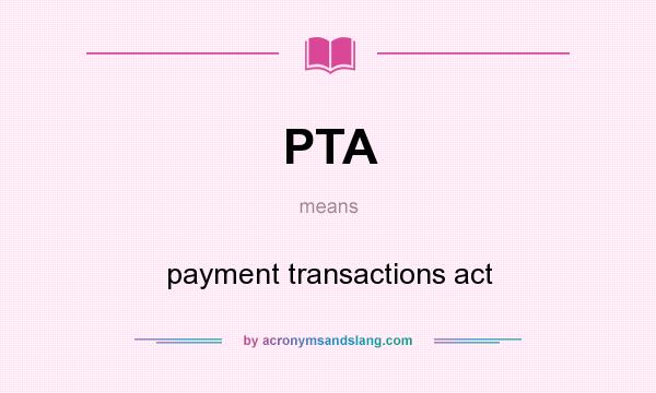 What does PTA mean? It stands for payment transactions act