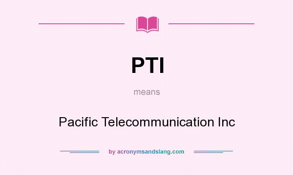 What does PTI mean? It stands for Pacific Telecommunication Inc