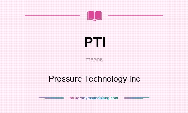 What does PTI mean? It stands for Pressure Technology Inc