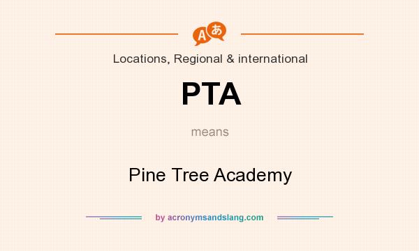 What does PTA mean? It stands for Pine Tree Academy