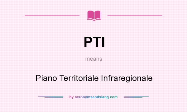 What does PTI mean? It stands for Piano Territoriale Infraregionale