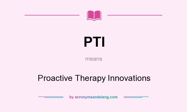 What does PTI mean? It stands for Proactive Therapy Innovations