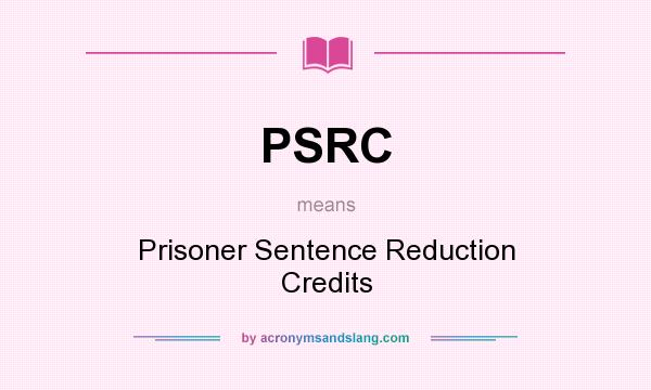 What does PSRC mean? It stands for Prisoner Sentence Reduction Credits