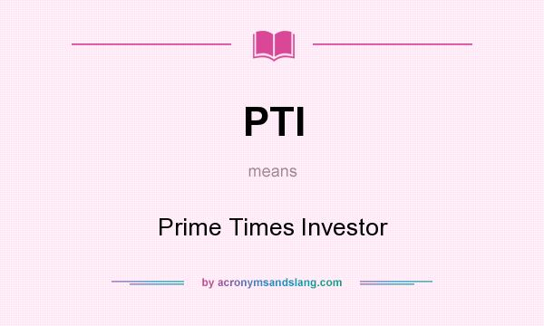 What does PTI mean? It stands for Prime Times Investor