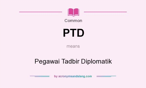 What does PTD mean? It stands for Pegawai Tadbir Diplomatik