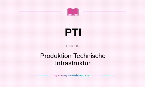 What does PTI mean? It stands for Produktion Technische Infrastruktur