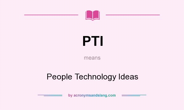 What does PTI mean? It stands for People Technology Ideas