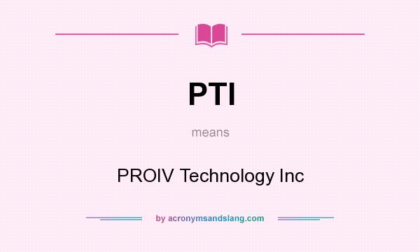 What does PTI mean? It stands for PROIV Technology Inc