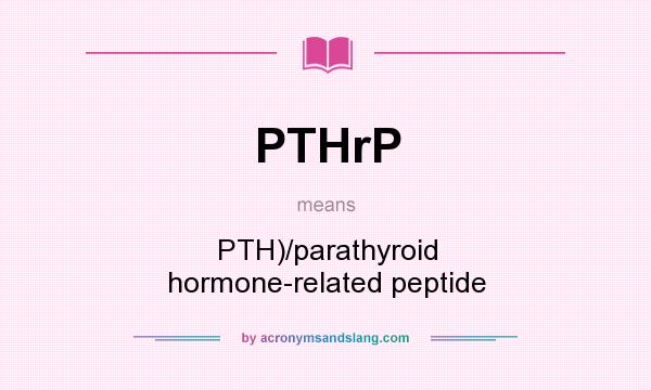 What does PTHrP mean? It stands for PTH)/parathyroid hormone-related peptide