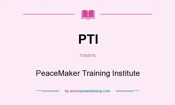 What does PTI mean? It stands for PeaceMaker Training Institute