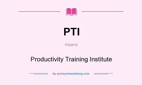 What does PTI mean? It stands for Productivity Training Institute