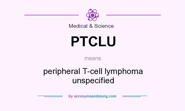 What does PTCLU mean? It stands for peripheral T-cell lymphoma unspecified