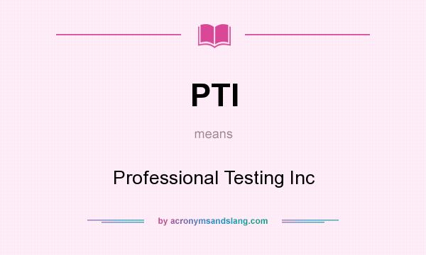 What does PTI mean? It stands for Professional Testing Inc