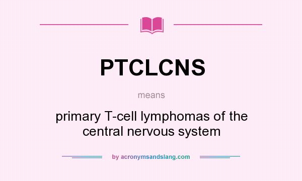 What does PTCLCNS mean? It stands for primary T-cell lymphomas of the central nervous system