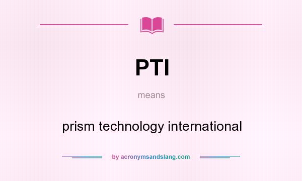 What does PTI mean? It stands for prism technology international