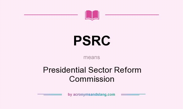 What does PSRC mean? It stands for Presidential Sector Reform Commission