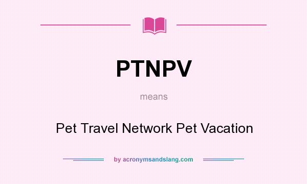 What does PTNPV mean? It stands for Pet Travel Network Pet Vacation