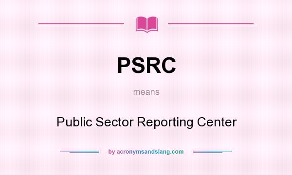 What does PSRC mean? It stands for Public Sector Reporting Center