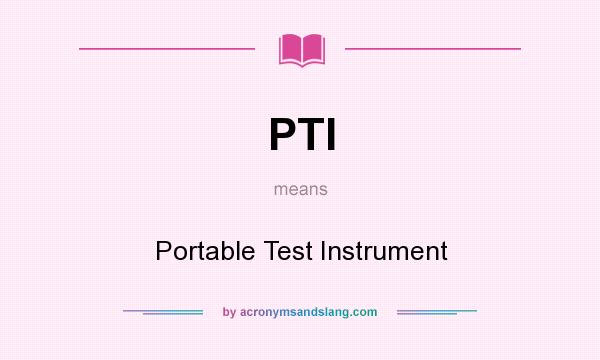 What does PTI mean? It stands for Portable Test Instrument