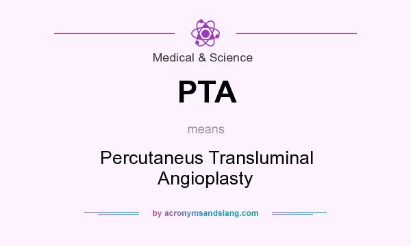 What does PTA mean? It stands for Percutaneus Transluminal Angioplasty