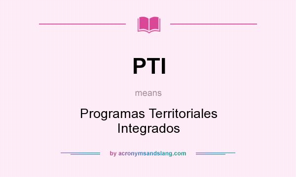 What does PTI mean? It stands for Programas Territoriales Integrados