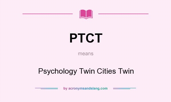 What does PTCT mean? It stands for Psychology Twin Cities Twin