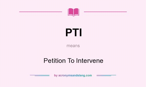 What does PTI mean? It stands for Petition To Intervene