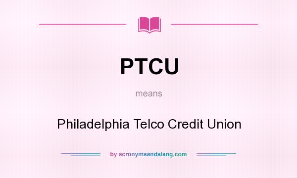 What does PTCU mean? It stands for Philadelphia Telco Credit Union