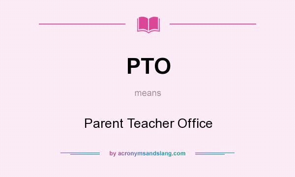 What does PTO mean? It stands for Parent Teacher Office