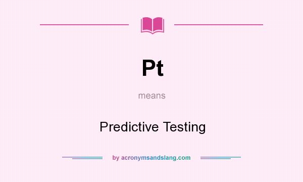What does Pt mean? It stands for Predictive Testing