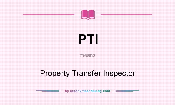 What does PTI mean? It stands for Property Transfer Inspector