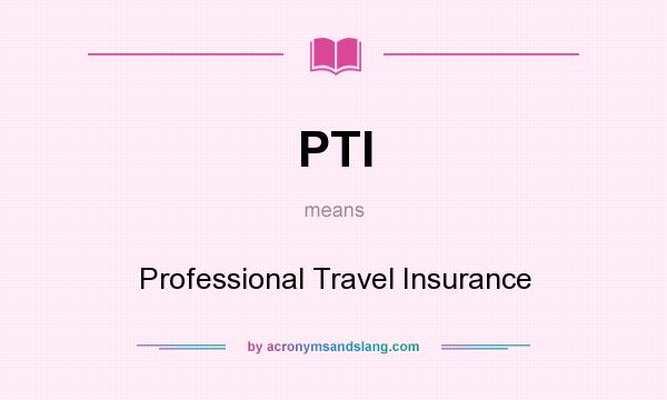 What does PTI mean? It stands for Professional Travel Insurance