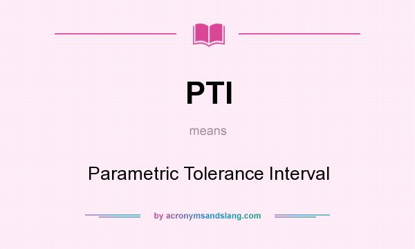 What does PTI mean? It stands for Parametric Tolerance Interval