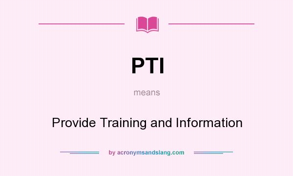 What does PTI mean? It stands for Provide Training and Information