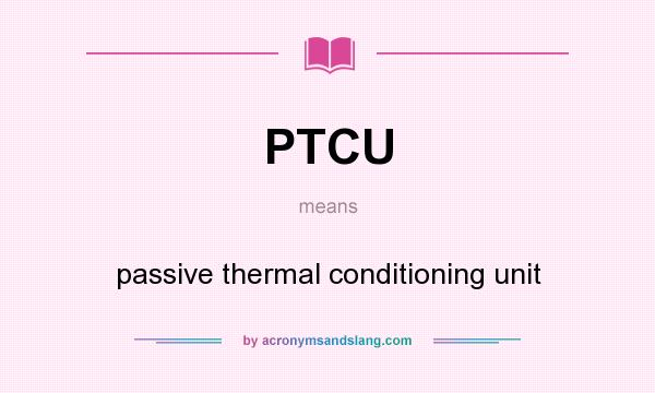 What does PTCU mean? It stands for passive thermal conditioning unit
