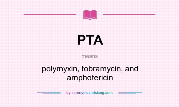 What does PTA mean? It stands for polymyxin, tobramycin, and amphotericin