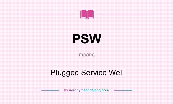 What does PSW mean? It stands for Plugged Service Well