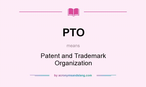 What does PTO mean? It stands for Patent and Trademark Organization