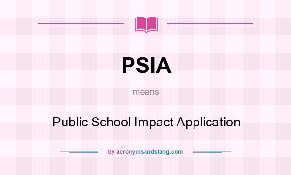 What does PSIA mean? It stands for Public School Impact Application