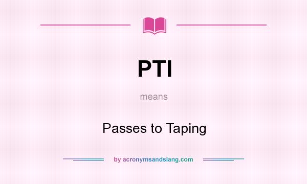 What does PTI mean? It stands for Passes to Taping