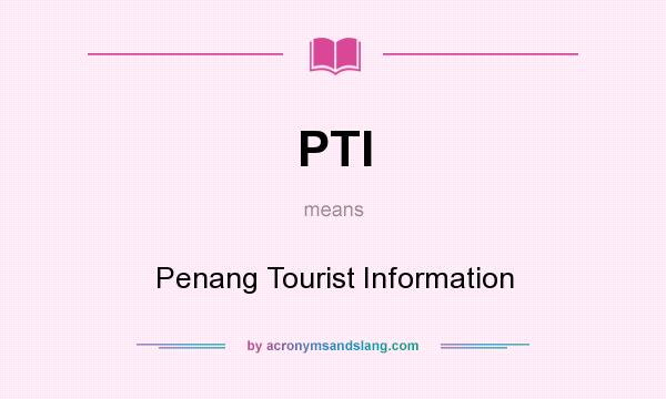 What does PTI mean? It stands for Penang Tourist Information