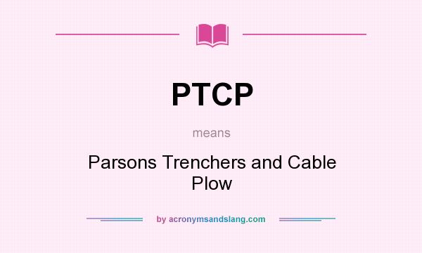 What does PTCP mean? It stands for Parsons Trenchers and Cable Plow