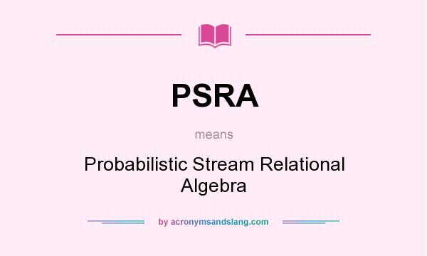 What does PSRA mean? It stands for Probabilistic Stream Relational Algebra