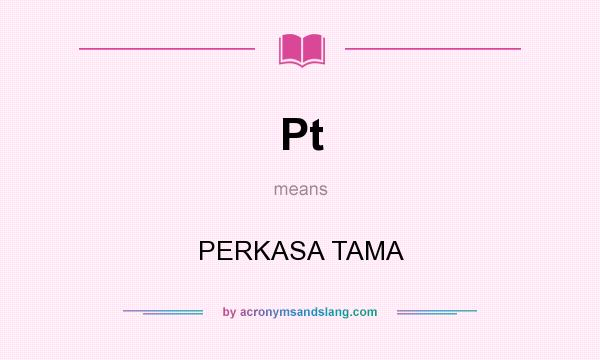 What does Pt mean? It stands for PERKASA TAMA
