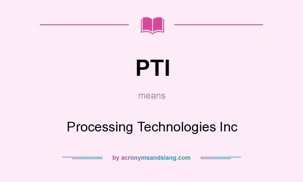 What does PTI mean? It stands for Processing Technologies Inc