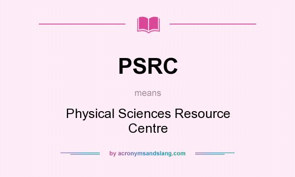 What does PSRC mean? It stands for Physical Sciences Resource Centre