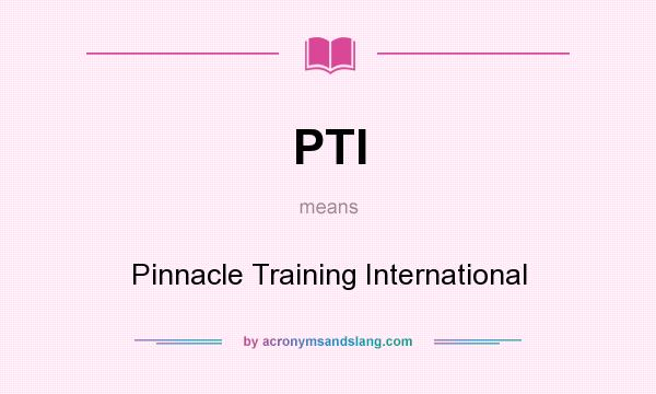What does PTI mean? It stands for Pinnacle Training International